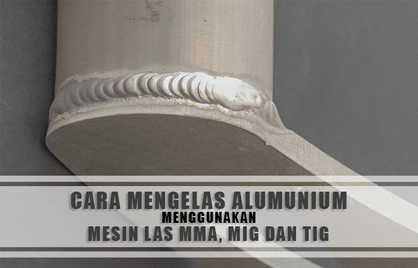 Cara Mengelas Aluminium. Cara Mengelas Alumunium Menggunakan MIG & MMA