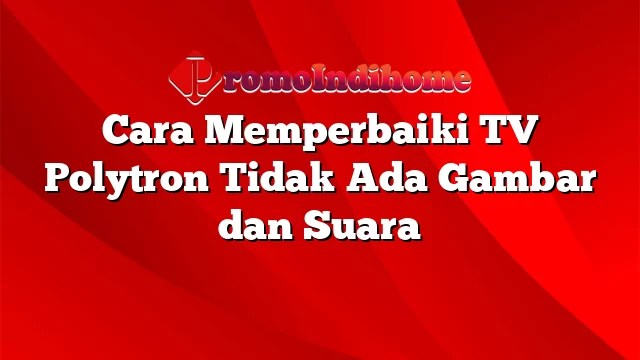 Cara Memperbaiki Tv Polytron Tidak Ada Gambar Dan Suara. Cara Memperbaiki TV Polytron Tidak Ada Gambar dan Suara