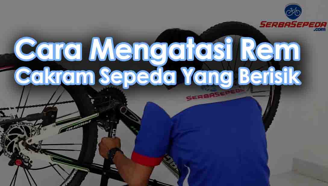 Cara Memperbaiki Rem Sepeda. Cara Mengatasi Rem Cakram Sepeda Yang Berisik