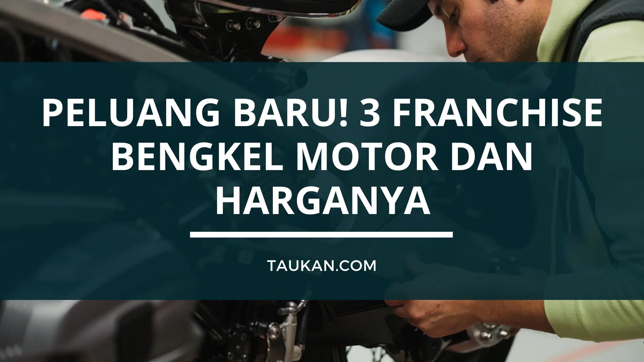 Franchise Bengkel Motor Murah. Peluang Baru! 3 Franchise Bengkel Motor dan Harganya