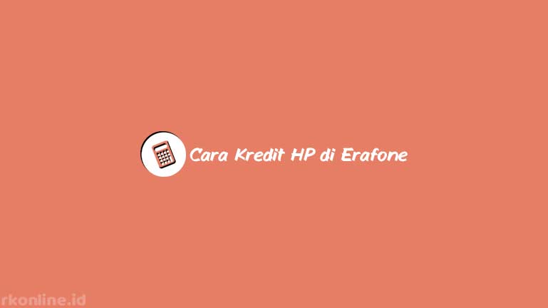 Cara Kredit Di Home Credit Erafone. 11 Cara Kredit HP di Erafone 2023 : Syarat Pengajuan & Cicilan