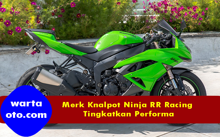 Knalpot Yang Cocok Ninja Rr. Merk Knalpot Ninja RR Racing Tingkatkan Performa