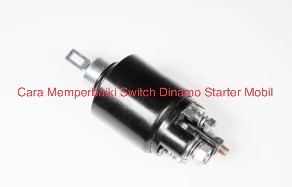 Cara Memperbaiki Switch Starter Mobil. Cara Memperbaiki Switch Dinamo Starter Mobil